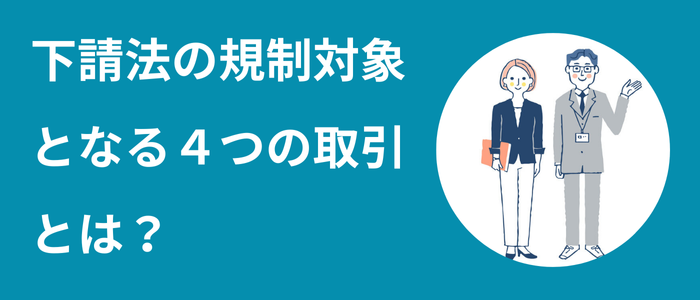 下請法の規制対象となる４つの取引とは？