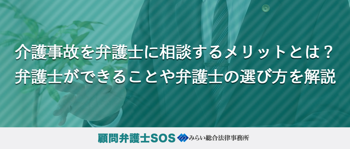 介護事故を弁護士に相談するメリットとは？弁護士ができることや弁護士の選び方を解説