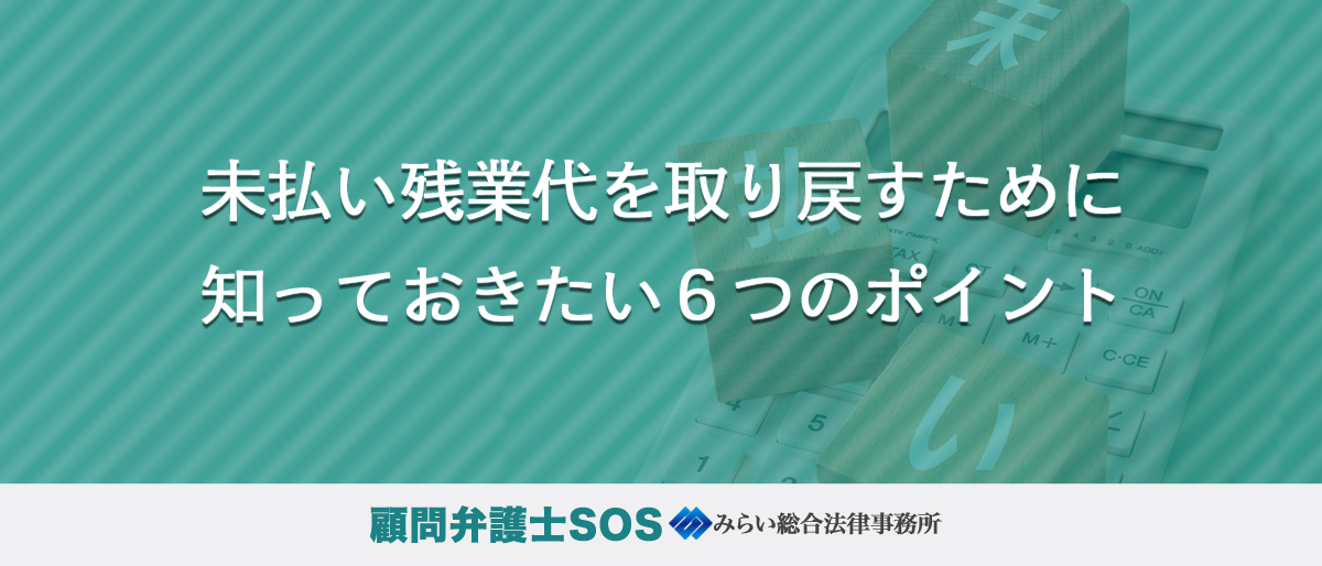 未払い残業代を取り戻すために知っておきたい６つのポイント