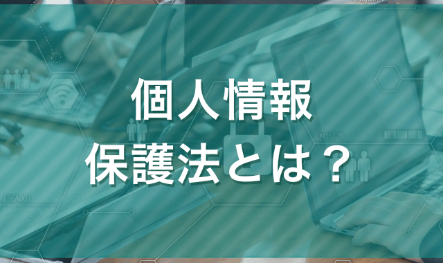 個人情報保護法とは｜法律の概略をつかむ