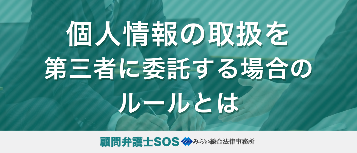 個人情報の取扱を第三者に委託する場合のルールとは
